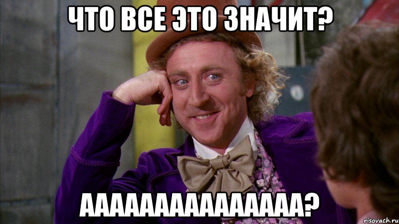 ЧТО ВСЕ ЭТО ЗНАЧИТ? ААААААААААААААА?, Мем Ну давай расскажи (Вилли Вонка)