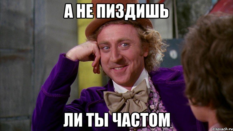 А не пиздишь ли ты частом, Мем Ну давай расскажи (Вилли Вонка)