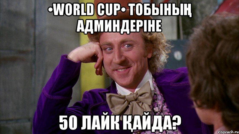 •WORLD CUP• тобының админдеріне 50 лайк қайда?, Мем Ну давай расскажи (Вилли Вонка)