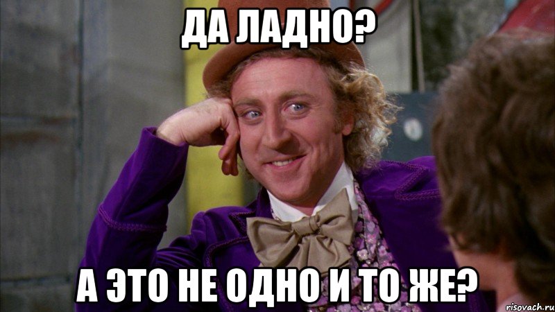 Да ладно? А это не одно и то же?, Мем Ну давай расскажи (Вилли Вонка)