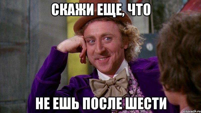 Скажи еще, что Не ешь после шести, Мем Ну давай расскажи (Вилли Вонка)