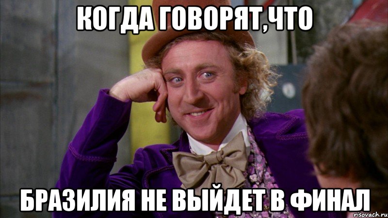 Когда говорят,что Бразилия не выйдет в финал, Мем Ну давай расскажи (Вилли Вонка)