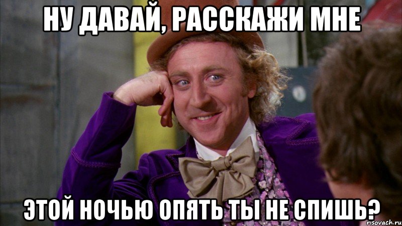 ну давай, расскажи мне этой ночью опять ты не спишь?, Мем Ну давай расскажи (Вилли Вонка)