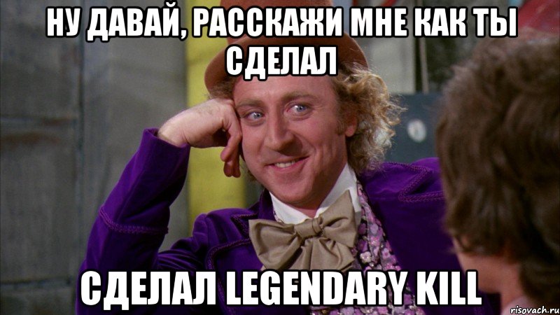 Ну давай, расскажи мне как ты сделал сделал Legendary Kill, Мем Ну давай расскажи (Вилли Вонка)