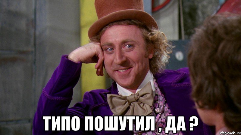  Типо пошутил , да ?