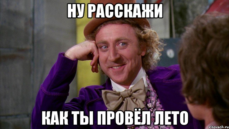 Ну расскажи как ты провёл лето, Мем Ну давай расскажи (Вилли Вонка)