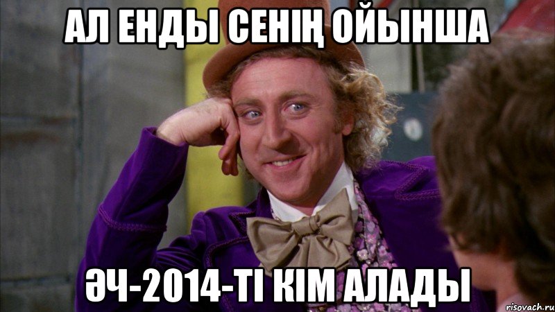 Ал енды сенің ойынша ӘЧ-2014-ті кім алады, Мем Ну давай расскажи (Вилли Вонка)