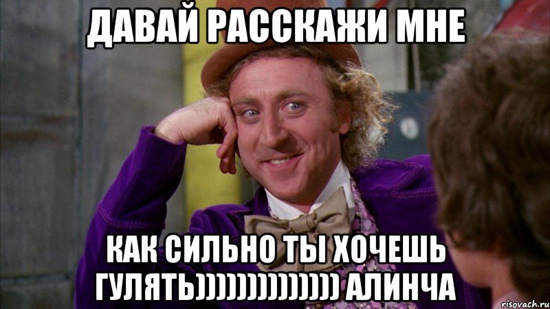 Давай расскажи мне как сильно ты хочешь гулять)))))))))))))) Алинча, Мем Ну давай расскажи (Вилли Вонка)