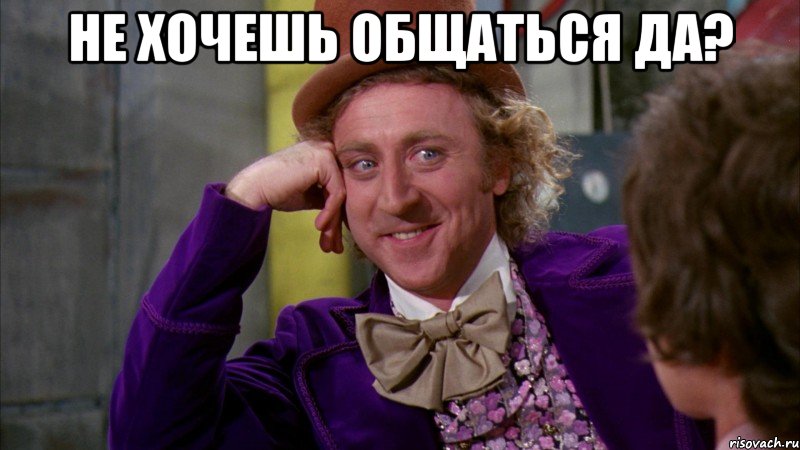 не хочешь общаться да? , Мем Ну давай расскажи (Вилли Вонка)