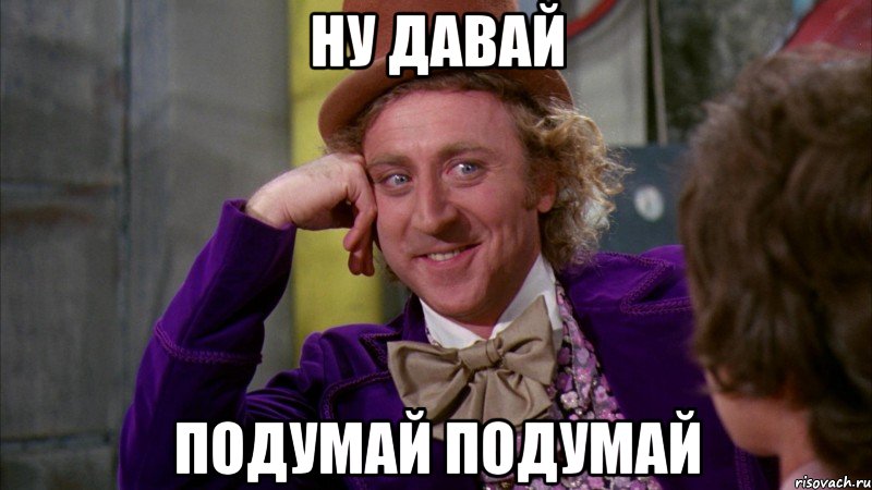 Ну давай Подумай подумай