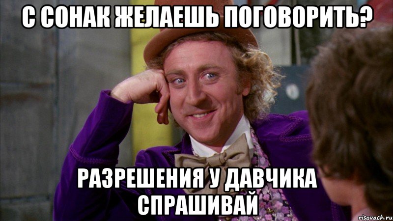 С Сонак желаешь поговорить? Разрешения у Давчика спрашивай, Мем Ну давай расскажи (Вилли Вонка)