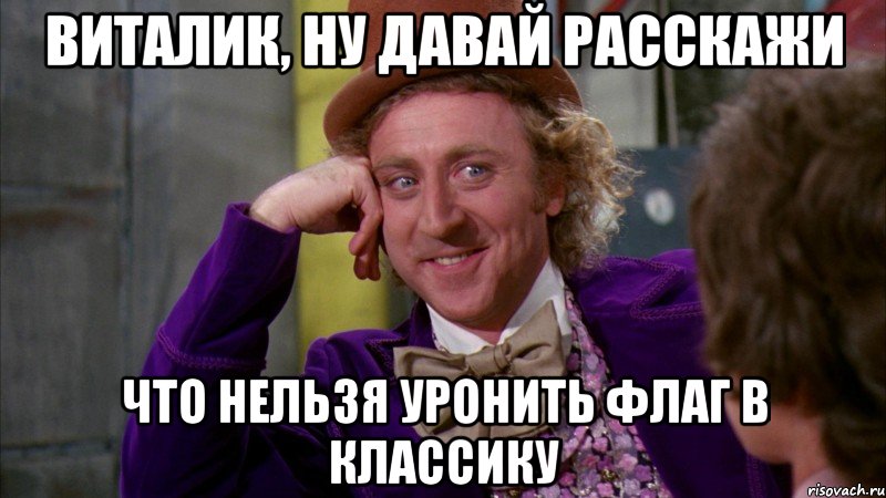 Виталик, ну давай расскажи что нельзя уронить флаг в классику, Мем Ну давай расскажи (Вилли Вонка)
