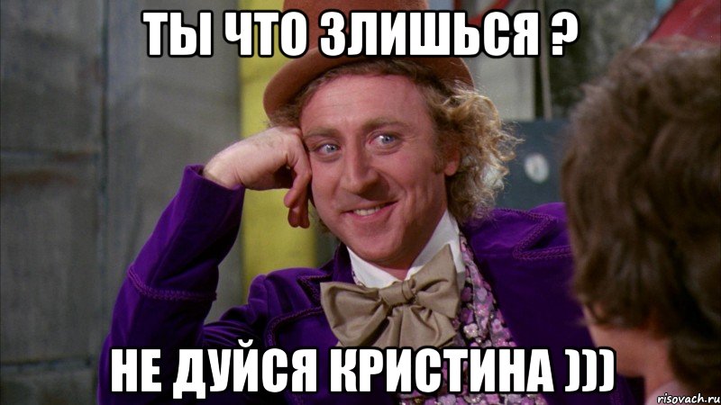 ТЫ что злишься ? не дуйся Кристина ))), Мем Ну давай расскажи (Вилли Вонка)
