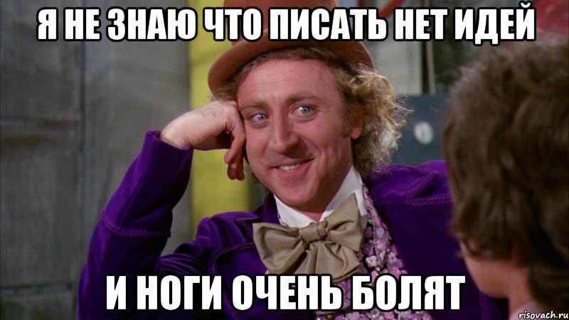я не знаю что писать нет идей и ноги очень болят, Мем Ну давай расскажи (Вилли Вонка)
