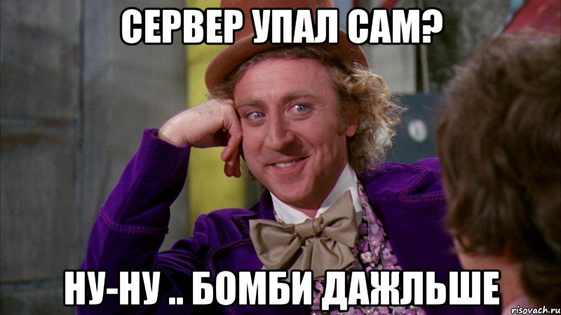 Сервер упал сам? ну-ну .. бомби дажльше, Мем Ну давай расскажи (Вилли Вонка)