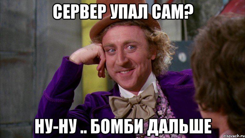 Сервер упал сам? ну-ну .. бомби дальше, Мем Ну давай расскажи (Вилли Вонка)