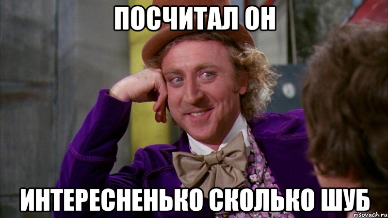 посчитал он интересненько сколько шуб, Мем Ну давай расскажи (Вилли Вонка)