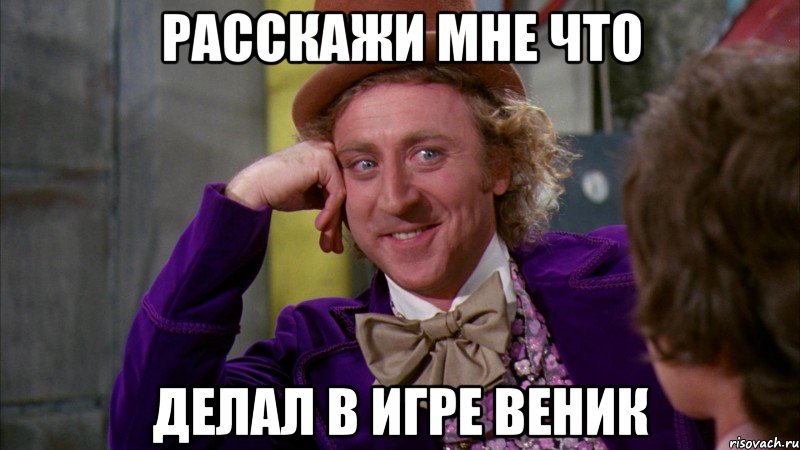 Расскажи мне что делал в игре веник, Мем Ну давай расскажи (Вилли Вонка)