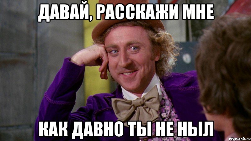 Давай, Расскажи мне как давно ты не ныл, Мем Ну давай расскажи (Вилли Вонка)