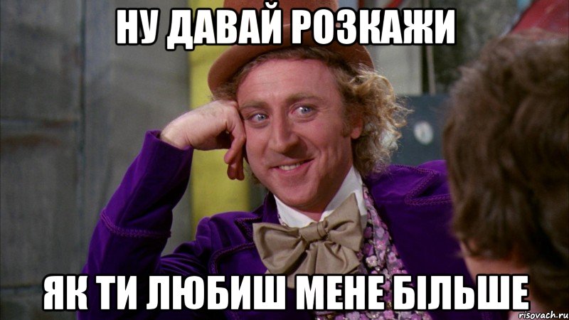 Ну давай розкажи Як ти любиш мене більше, Мем Ну давай расскажи (Вилли Вонка)