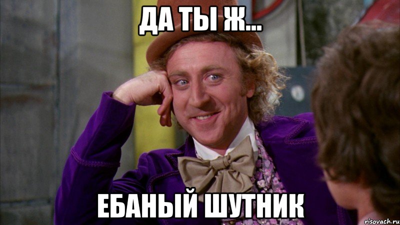 Да ты ж... Ебаный шутник, Мем Ну давай расскажи (Вилли Вонка)