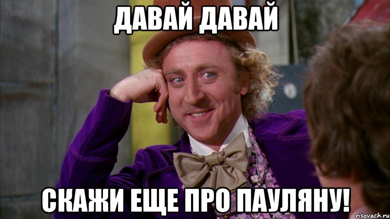 Давай Давай Скажи еще про Пауляну!, Мем Ну давай расскажи (Вилли Вонка)