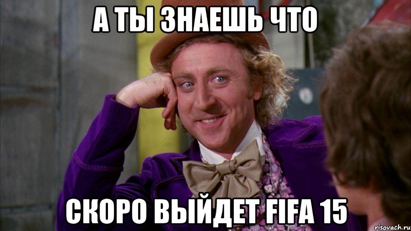 А ты знаешь что скоро выйдет FIFA 15, Мем Ну давай расскажи (Вилли Вонка)
