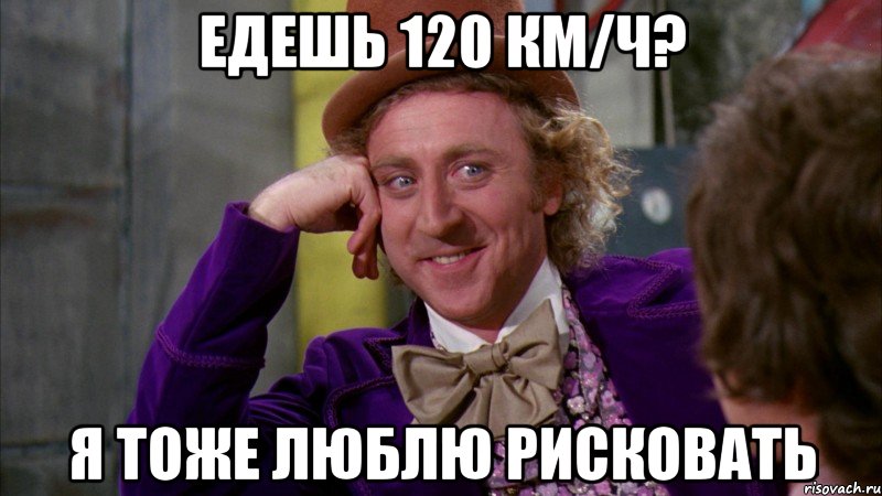 Едешь 120 км/ч? Я тоже люблю рисковать, Мем Ну давай расскажи (Вилли Вонка)