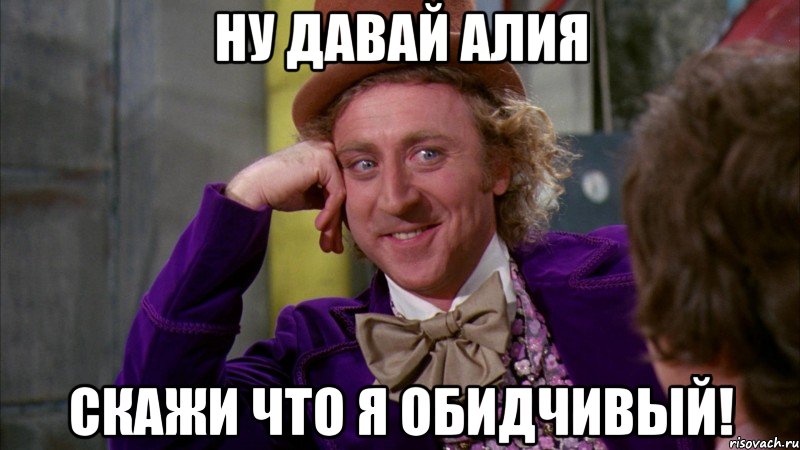 НУ ДАВАЙ АЛИЯ СКАЖИ ЧТО Я ОБИДЧИВЫЙ!, Мем Ну давай расскажи (Вилли Вонка)