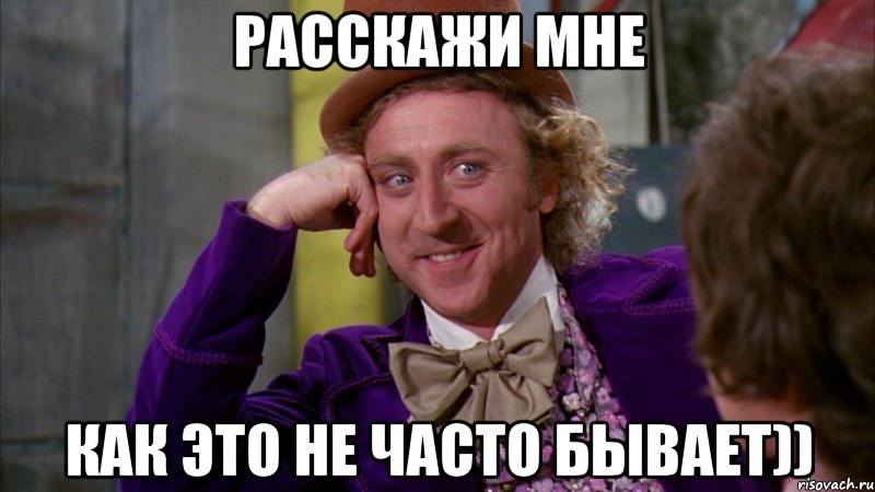 Расскажи мне Как это не часто бывает)), Мем Ну давай расскажи (Вилли Вонка)