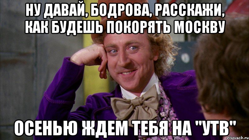 Ну давай, Бодрова, расскажи, как будешь покорять Москву осенью ждем тебя на "УТВ", Мем Ну давай расскажи (Вилли Вонка)