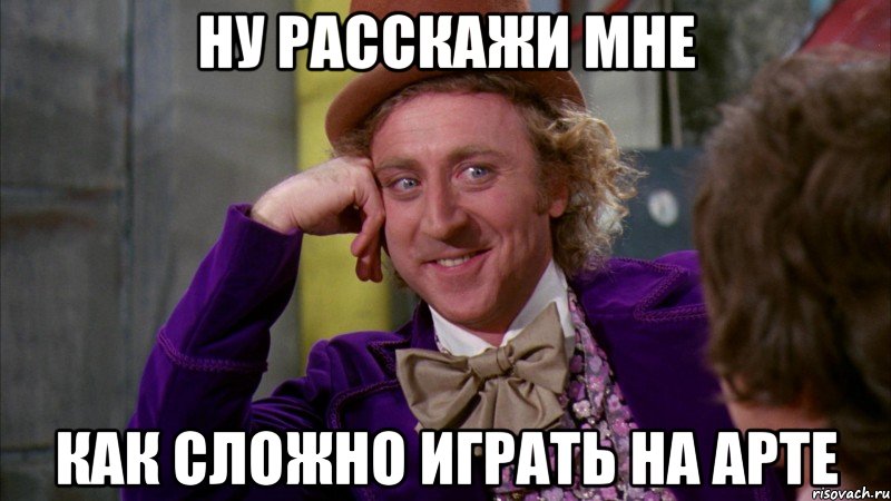 НУ РАССКАЖИ МНЕ КАК СЛОЖНО ИГРАТЬ НА АРТЕ, Мем Ну давай расскажи (Вилли Вонка)