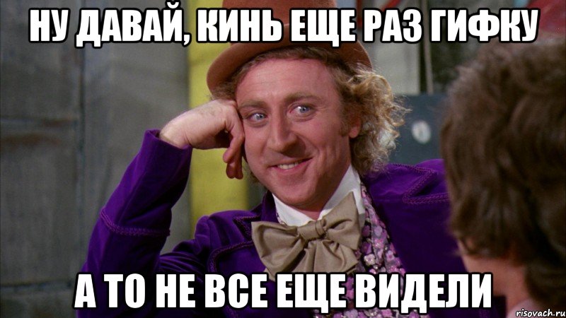ну давай, кинь еще раз гифку а то не все еще видели, Мем Ну давай расскажи (Вилли Вонка)