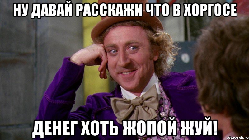 Ну давай расскажи что в Хоргосе денег хоть жопой жуй!, Мем Ну давай расскажи (Вилли Вонка)