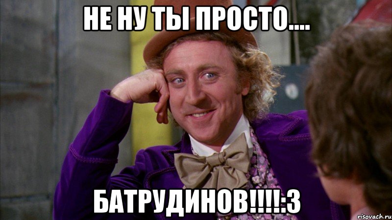 не ну ты просто.... батрудинов!!!!:3, Мем Ну давай расскажи (Вилли Вонка)