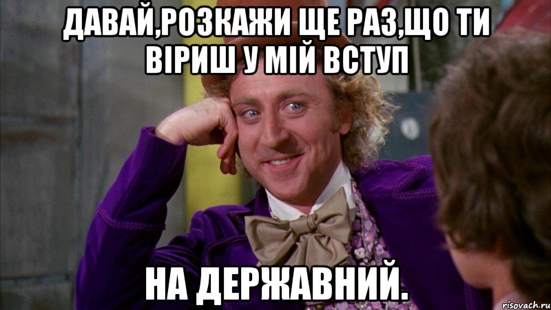 Давай,розкажи ще раз,що ти віриш у мій вступ на державний., Мем Ну давай расскажи (Вилли Вонка)