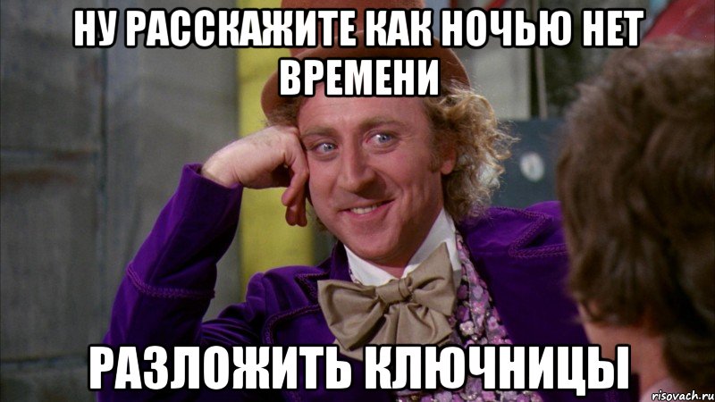 Ну расскажите как ночью нет времени разложить ключницы, Мем Ну давай расскажи (Вилли Вонка)