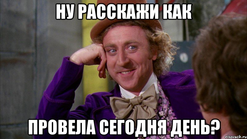 ну расскажи как провела сегодня день?, Мем Ну давай расскажи (Вилли Вонка)