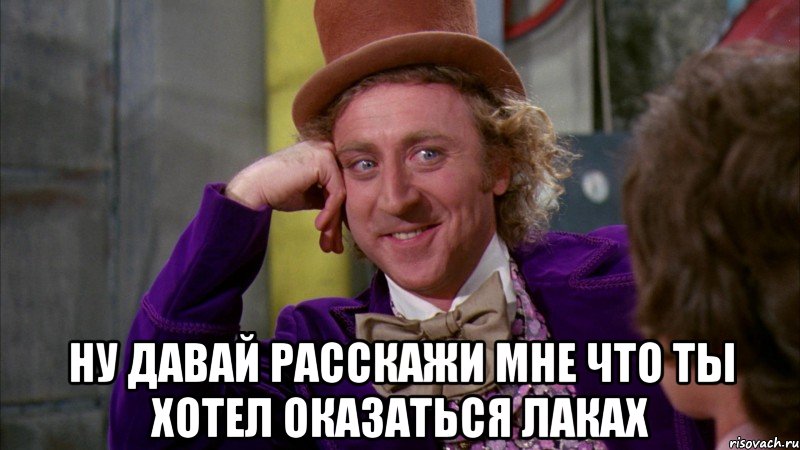  ну давай расскажи мне что ты хотел оказаться лаках, Мем Ну давай расскажи (Вилли Вонка)