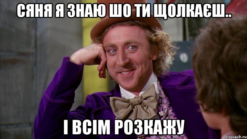 сяня я знаю шо ти щолкаєш.. і всім розкажу, Мем Ну давай расскажи (Вилли Вонка)