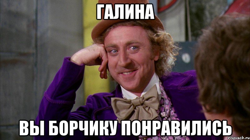 ГАЛИНА ВЫ БОРЧИКУ ПОНРАВИЛИСЬ, Мем Ну давай расскажи (Вилли Вонка)