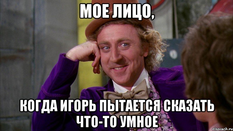 Мое лицо, когда Игорь пытается сказать что-то умное, Мем Ну давай расскажи (Вилли Вонка)