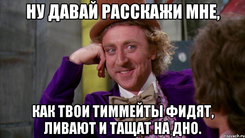 Ну давай расскажи мне, как твои тиммейты фидят, ливают и тащат на дно., Мем Ну давай расскажи (Вилли Вонка)