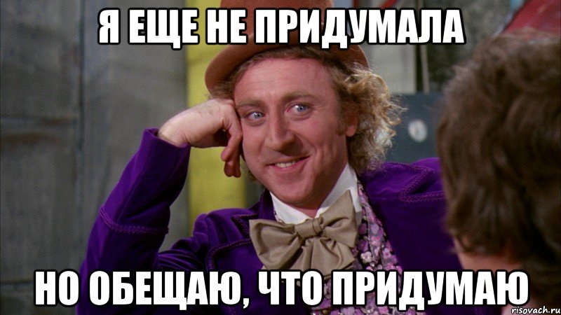 я еще не придумала но обещаю, что придумаю, Мем Ну давай расскажи (Вилли Вонка)