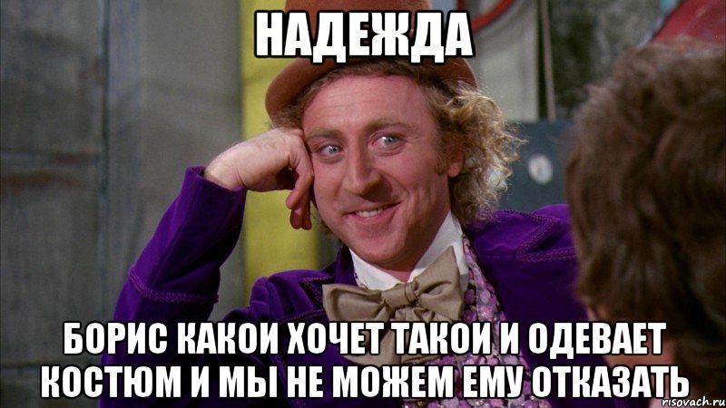 НАДЕЖДА БОРИС КАКОИ ХОЧЕТ ТАКОИ И ОДЕВАЕТ КОСТЮМ И МЫ НЕ МОЖЕМ ЕМУ ОТКАЗАТЬ, Мем Ну давай расскажи (Вилли Вонка)