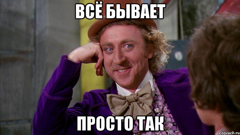 Всё бывает ПрОсТо ТаК, Мем Ну давай расскажи (Вилли Вонка)