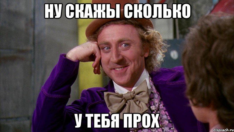 Ну скажы сколько у тебя прох, Мем Ну давай расскажи (Вилли Вонка)