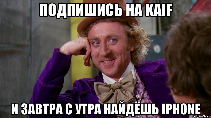 Подпишись на kaif и завтра с утра найдёшь iphone, Мем Ну давай расскажи (Вилли Вонка)