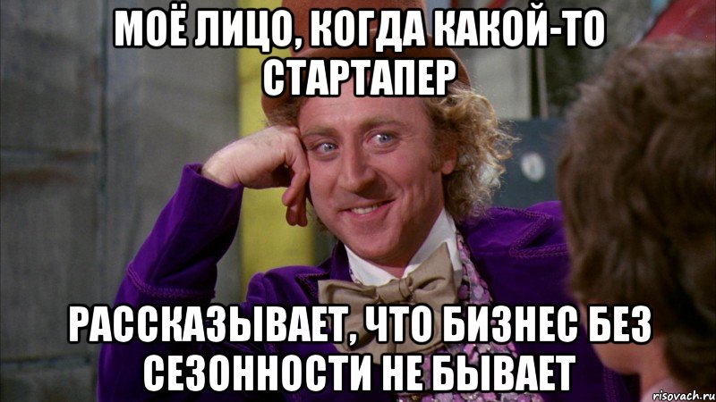 Моё лицо, когда какой-то стартапер рассказывает, что бизнес без сезонности не бывает, Мем Ну давай расскажи (Вилли Вонка)