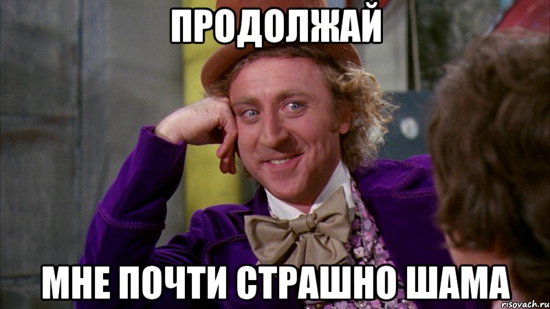 Продолжай Мне почти страшно шама, Мем Ну давай расскажи (Вилли Вонка)